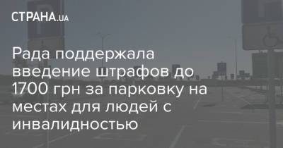 Рада поддержала введение штрафов до 1700 грн за парковку на местах для людей с инвалидностью - strana.ua - Украина