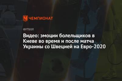 Андрей Шевченко - На Евро - Видео: эмоции болельщиков в Киеве во время и после матча Украины со Швецией на Евро-2020 - championat.com - Украина - Киев - Англия - Швеция