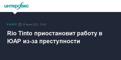 Rio Tinto приостановит работу в ЮАР из-за преступности - interfax.ru - Москва - Юар