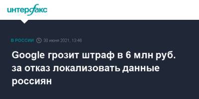 Google грозит штраф в 6 млн руб. за отказ локализовать данные россиян - interfax.ru - Москва - Россия - Twitter