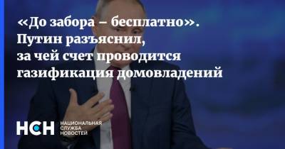 Владимир Путин - «До забора – бесплатно». Путин разъяснил, за чей счет проводится газификация домовладений - nsn.fm - Россия