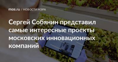 Сергей Собянин - Сергей Собянин представил самые интересные проекты московских инновационных компаний - mos.ru - Москва