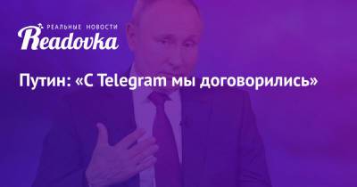 Владимир Путин - Путин: «C Telegram мы договорились» - readovka.news - Россия