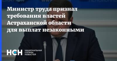 Игорь Бабушкин - Антон Котяков - Министр труда признал требования властей Астраханской области для выплат незаконными - nsn.fm - Россия - Астраханская обл.