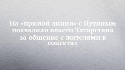 Владимир Путин - На «прямой линии» с Путиным похвалили власти Татарстана за общение с жителями в соцсетях - chelny-izvest.ru - Москва - Россия - Санкт-Петербург - респ. Татарстан