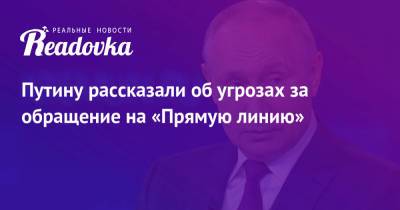 Владимир Путин - Путину рассказали об угрозах за обращение на «Прямую линию» - readovka.ru - Россия