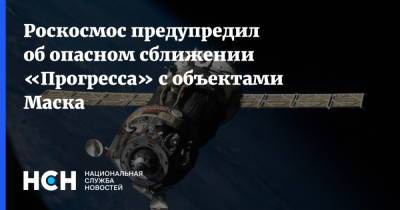 Илон Маск - Илон Маск - Роскосмос предупредил об опасном сближении «Прогресса» с объектами Маска - nsn.fm