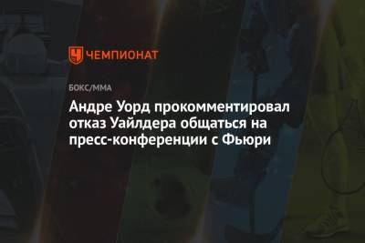 Фьюри Тайсон - Андре Уорд прокомментировал отказ Уайлдера общаться на пресс-конференции с Фьюри - championat.com