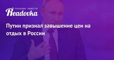 Владимир Путин - Путин признал завышение цен на отдых в России - readovka.news - Россия - Турция