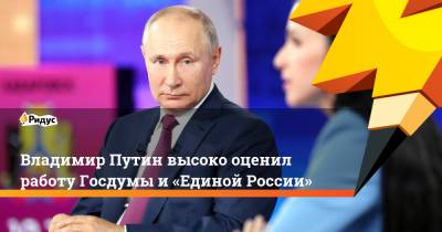 Владимир Путин - Владимир Путин высоко оценил работу Госдумы и«Единой России» - ridus.ru - Россия