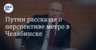 Владимир Путин - Марат Хуснуллин - Путин рассказал о перспективе метро в Челябинске. Видео - ura.news - Россия - Челябинск