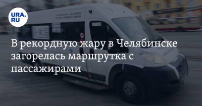 В рекордную жару в Челябинске загорелась маршрутка с пассажирами - ura.news - Россия - Челябинская обл. - Челябинск
