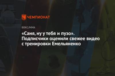 Александр Емельяненко - «Саня, ну у тебя и пузо». Подписчики оценили свежее видео с тренировки Емельяненко - championat.com - Россия - респ. Карачаево-Черкесия