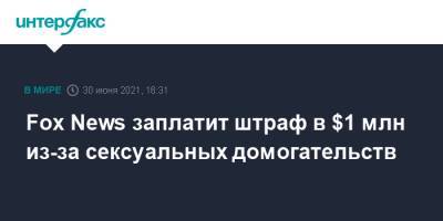 Fox News заплатит штраф в $1 млн из-за сексуальных домогательств - interfax.ru - Москва - США - Нью-Йорк - Нью-Йорк