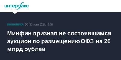 Минфин признал не состоявшимся аукцион по размещению ОФЗ на 20 млрд рублей - interfax.ru - Москва