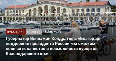 Владимир Путин - Вениамин Кондратьев - Губернатор Вениамин Кондратьев: «Благодаря поддержке президента России мы сможем повысить качество и возможности курортов Краснодарского края» - kubnews.ru - Россия - Крым - Краснодарский край