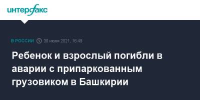 Ребенок и взрослый погибли в аварии с припаркованным грузовиком в Башкирии - interfax.ru - Москва - Башкирия - Уфа - Оренбург - район Стерлитамакский