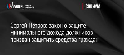 Владимир Путин - Сергей Петров - Сергей Петров: закон о защите минимального дохода должников призван защитить средства граждан - ivbg.ru - Россия - Украина