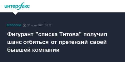 Борис Титов - Фигурант "списка Титова" получил шанс отбиться от претензий своей бывшей компании - interfax.ru - Москва - Россия