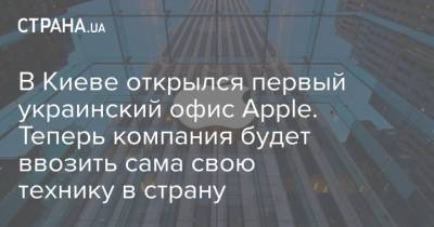 Михаил Федоров - В Киеве открылся первый украинский офис Apple. Теперь компания будет ввозить сама свою технику в страну - strana.ua - Украина - Киев