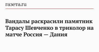 Тарас Шевченко - Вандалы раскрасили памятник Тарасу Шевченко в триколор на матче Россия — Дания - gazeta.ru - Россия - Украина - Дания - Копенгаген