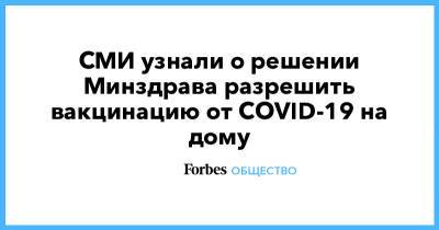 СМИ узнали о решении Минздрава разрешить вакцинацию от COVID-19 на дому - forbes.ru - Россия