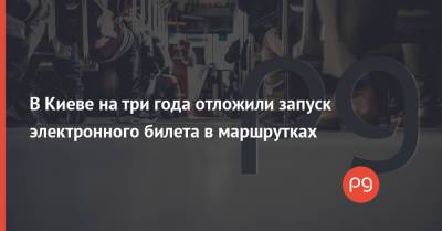В Киеве на три года отложили запуск электронного билета в маршрутках - thepage.ua - Украина - Киев