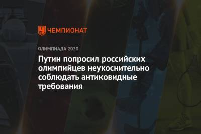 Владимир Путин - Путин попросил российских олимпийцев неукоснительно соблюдать антиковидные требования - championat.com - Россия - Токио - Япония