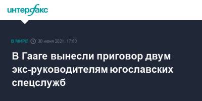 В Гааге вынесли приговор двум экс-руководителям югославских спецслужб - interfax.ru - Москва - Хорватия - Сербия - Гаага - Босния и Герцеговина - Югославия