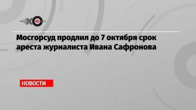 Иван Сафронов - Дмитрий Катчев - Мосгорсуд продлил до 7 октября срок ареста журналиста Ивана Сафронова - echo.msk.ru