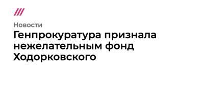 Михаил Ходорковский - Генпрокуратура признала нежелательными четыре структуры Ходорковского - tvrain.ru - Россия - county Oxford