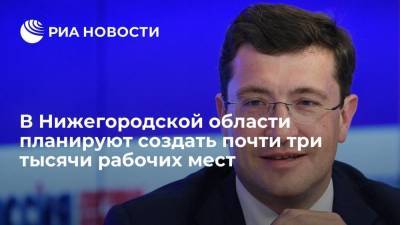 Владимир Путин - Глеб Никитин - Почти три тысячи рабочих мест планируют создать в Нижегородской области - smartmoney.one - Россия - Нижегородская обл. - Нижний Новгород - Нижний Новгород