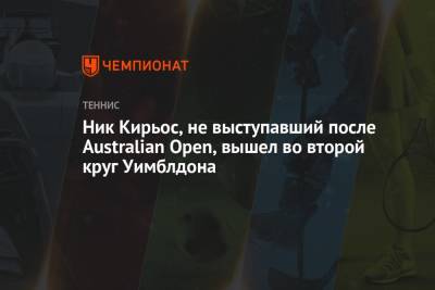 Ник Кирьос - Андрей Рублев - Уго Умбер - Ник Кирьос, не выступавший после Australian Open, вышел во второй круг Уимблдона - championat.com - Россия - Австралия