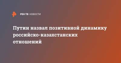 Владимир Путин - Нурсултан Назарбаев - Касым Токаев - Путин назвал позитивной динамику российско-казахстанских отношений - ren.tv - Россия - Казахстан