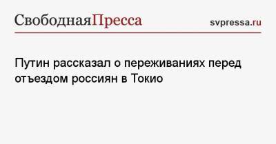 Владимир Путин - Путин рассказал о переживаниях перед отъездом россиян в Токио - svpressa.ru - Россия - Токио - Япония
