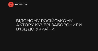 Відомому російському актору Кучері заборонили в’їзд до України - bykvu.com - Украина - місто Київ - місто Варшава