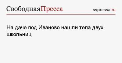 На даче под Иваново нашли тела двух школьниц - svpressa.ru - Челябинск - Омск - Иваново - Ивановская обл.