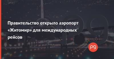 Правительство открыло аэропорт «Житомир» для международных рейсов - thepage.ua - Украина - Киев - Житомир - Кабинет Министров