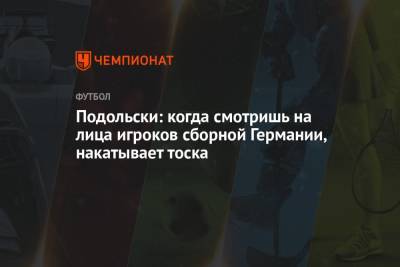 Подольски: когда смотришь на лица игроков сборной Германии, накатывает тоска - championat.com - Украина - Англия - Германия - Рим