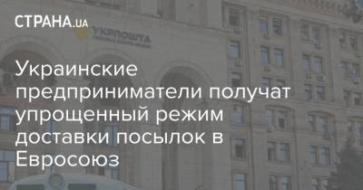 Украинские предприниматели получат упрощенный режим доставки посылок в Евросоюз - strana.ua - Украина