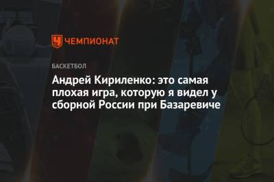Андрей Кириленко - Сергей Базаревич - Андрей Кириленко: это самая плохая игра, которую я видел у сборной России при Базаревиче - championat.com - Россия - Мексика