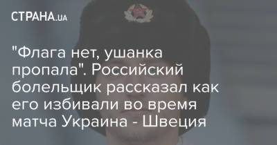 "Флага нет, ушанка пропала". Российский болельщик рассказал как его избивали во время матча Украина - Швеция - strana.ua - Украина - Швеция - Нападение