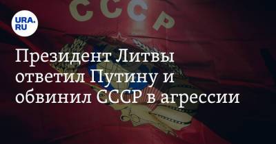 Владимир Путин - Гитанас Науседа - Президент Литвы ответил Путину и обвинил СССР в агрессии - ura.news - Россия - Германия - Эстония - Польша - Литва - Финляндия - Латвия