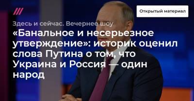 «Банальное и несерьезное утверждение»: историк оценил слова Путина о том, что Украина и Россия — один народ - tvrain.ru - Россия - США - Украина - Англия - Мексика - Бразилия - Испания - Португалия