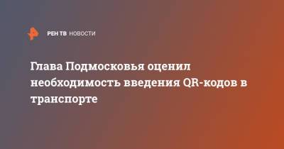 Андрей Воробьев - Глава Подмосковья оценил необходимость введения QR-кодов в транспорте - ren.tv - Москва - Московская обл. - Московская область