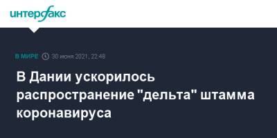 В Дании ускорилось распространение "дельта" штамма коронавируса - interfax.ru - Москва - Дания