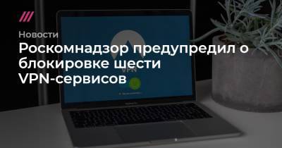 Роскомнадзор предупредил о блокировке шести VPN-сервисов - tvrain.ru - Россия