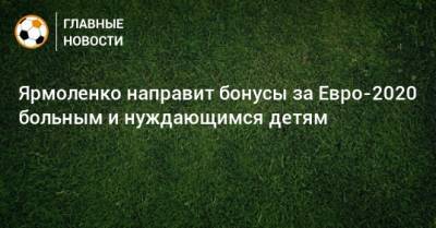 Андрей Ярмоленко - Ярмоленко направит бонусы за Евро-2020 больным и нуждающимся детям - bombardir.ru - Украина