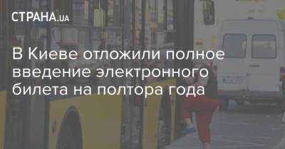 В Киеве отложили полное введение электронного билета на полтора года - strana.ua - Украина - Киев