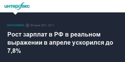Рост зарплат в РФ в реальном выражении в апреле ускорился до 7,8% - interfax.ru - Москва - Россия